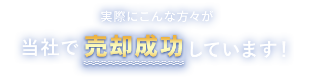 実際にこんな方々が当社で売却成功しています！