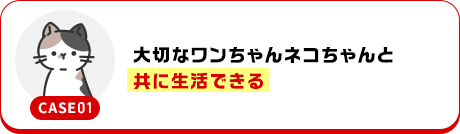大切なワンちゃんネコちゃんと共に生活できる