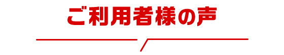 ご利用者様の声