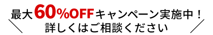 最大60％OFFキャンペーン実施中！詳しくはご相談ください